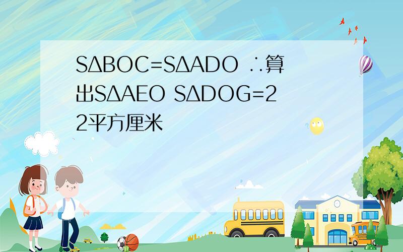 SΔBOC=SΔADO ∴算出SΔAEO SΔDOG=22平方厘米