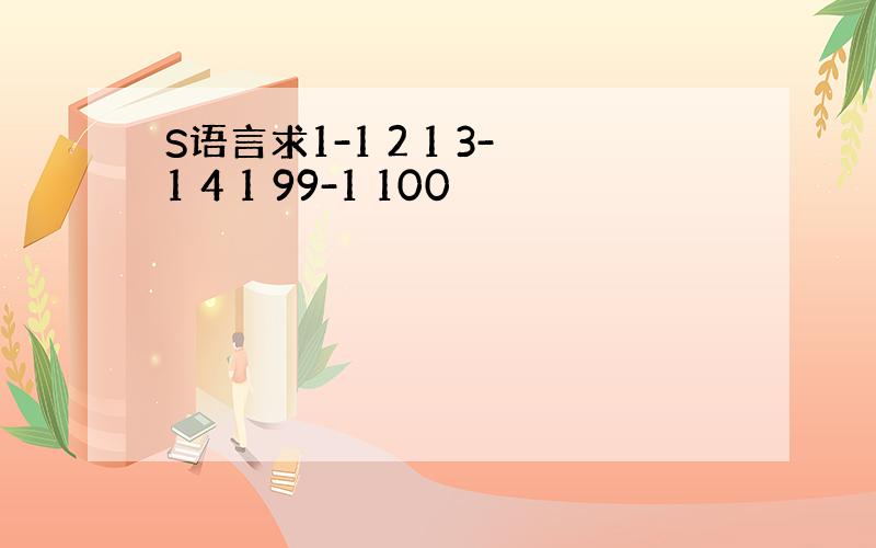 S语言求1-1 2 1 3-1 4 1 99-1 100