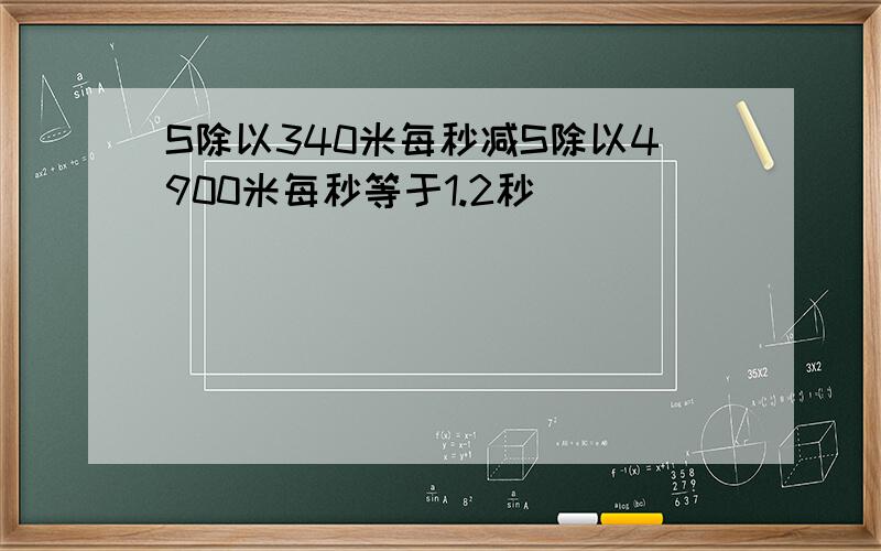 S除以340米每秒减S除以4900米每秒等于1.2秒