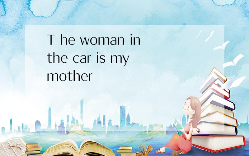 T he woman in the car is my mother