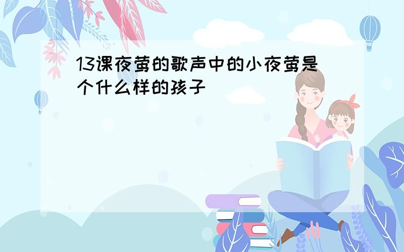 13课夜莺的歌声中的小夜莺是个什么样的孩子