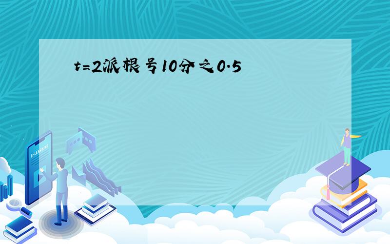 t=2派根号10分之0.5