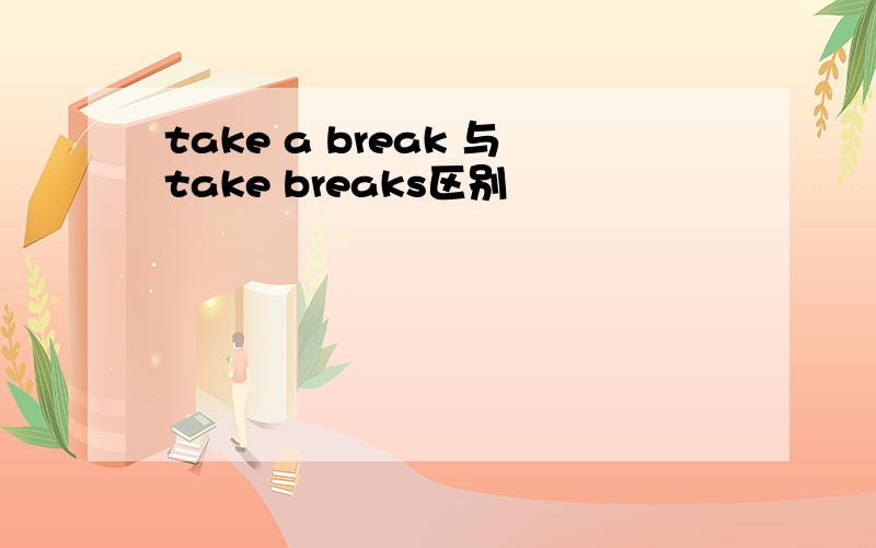 take a break 与take breaks区别