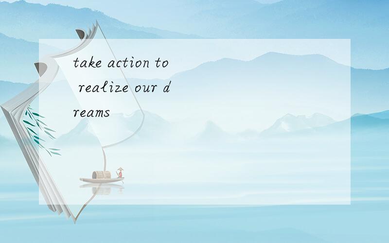 take action to realize our dreams