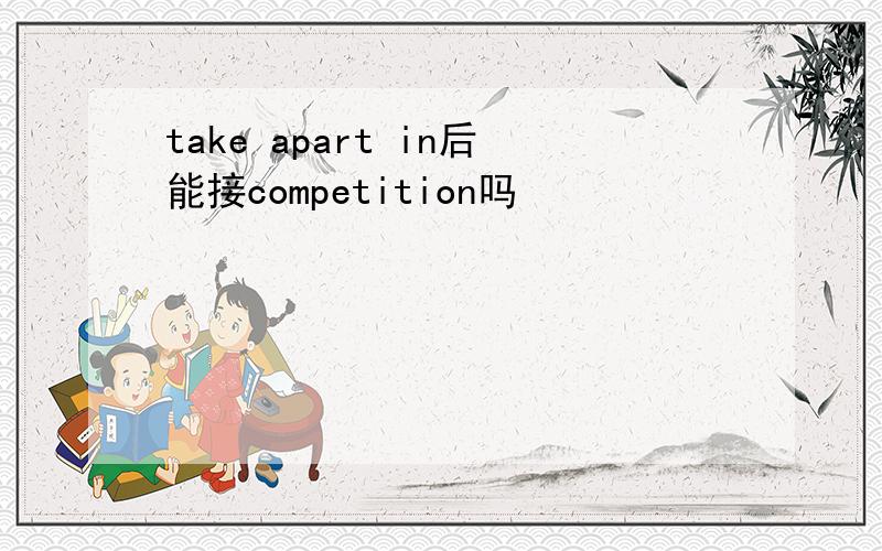 take apart in后能接competition吗