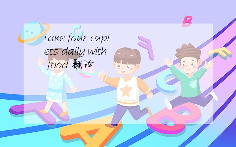 take four caplets daily with food 翻译