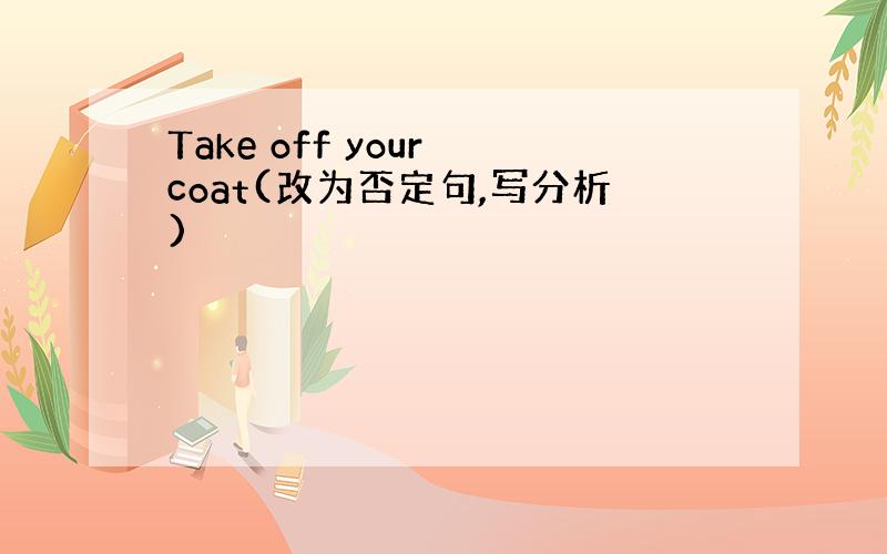 Take off your coat(改为否定句,写分析)