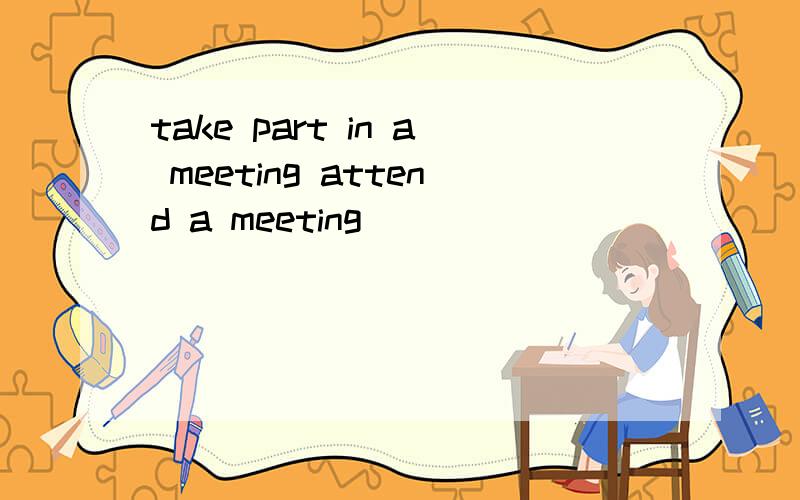 take part in a meeting attend a meeting