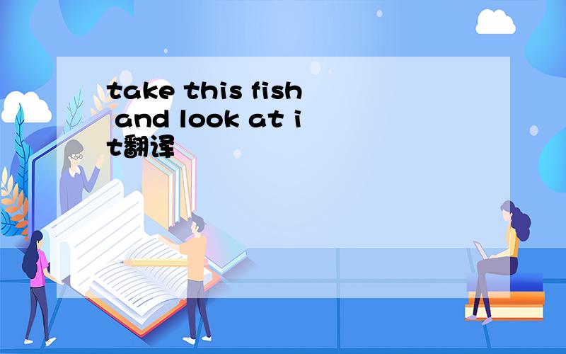 take this fish and look at it翻译