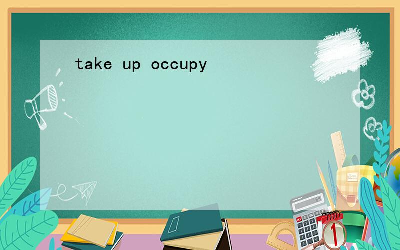 take up occupy