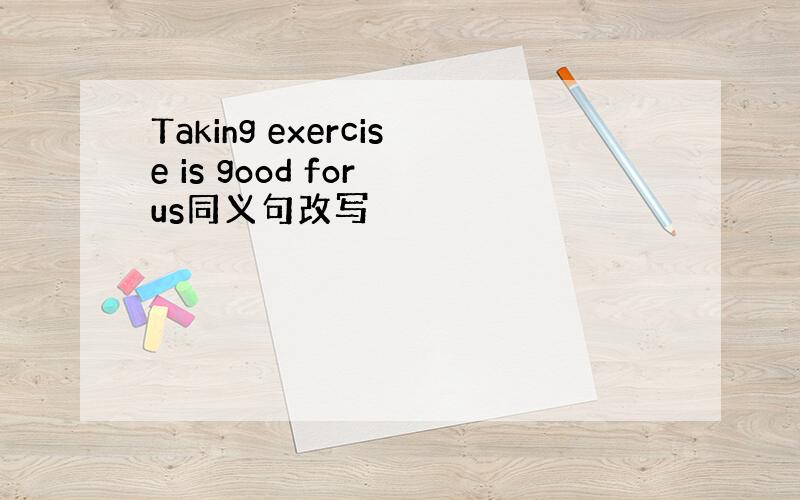 Taking exercise is good for us同义句改写