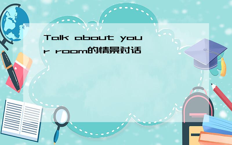 Talk about your room的情景对话