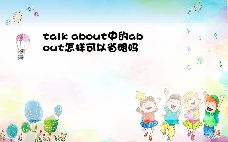 talk about中的about怎样可以省略吗