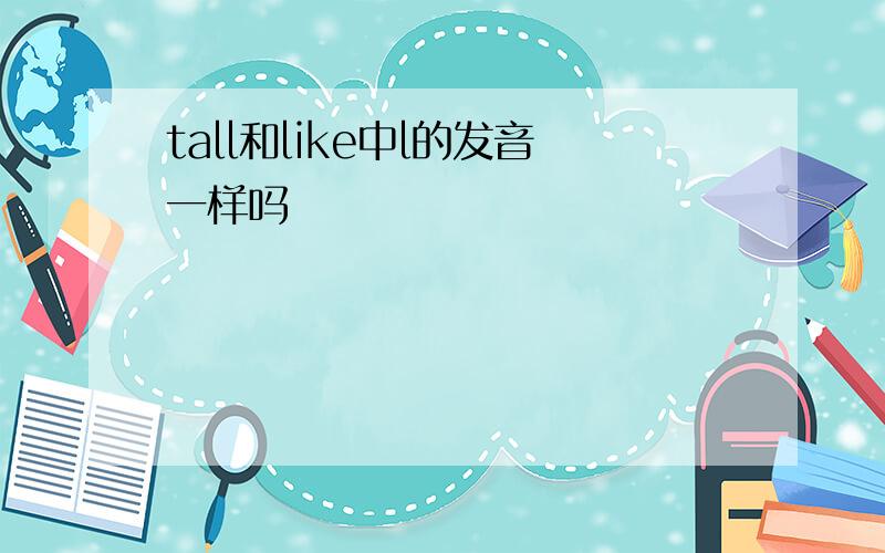 tall和like中l的发音一样吗