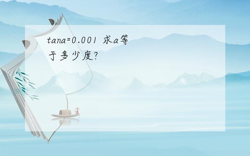 tana=0.001 求a等于多少度?