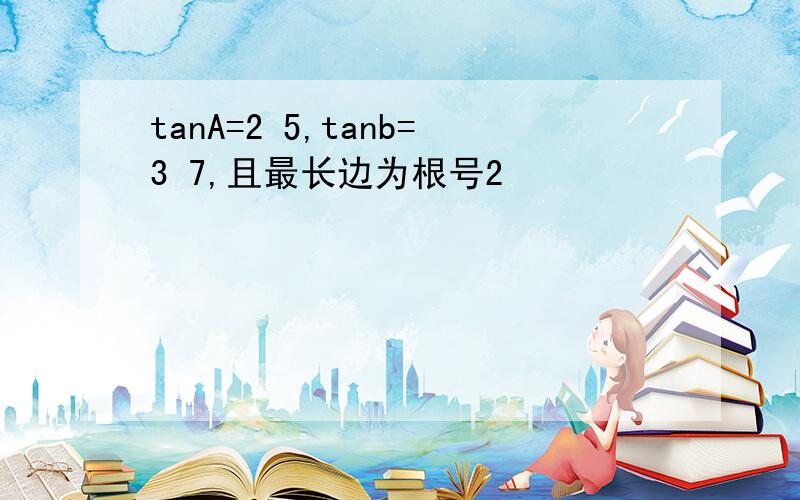 tanA=2 5,tanb=3 7,且最长边为根号2