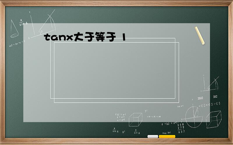 tanx大于等于 1