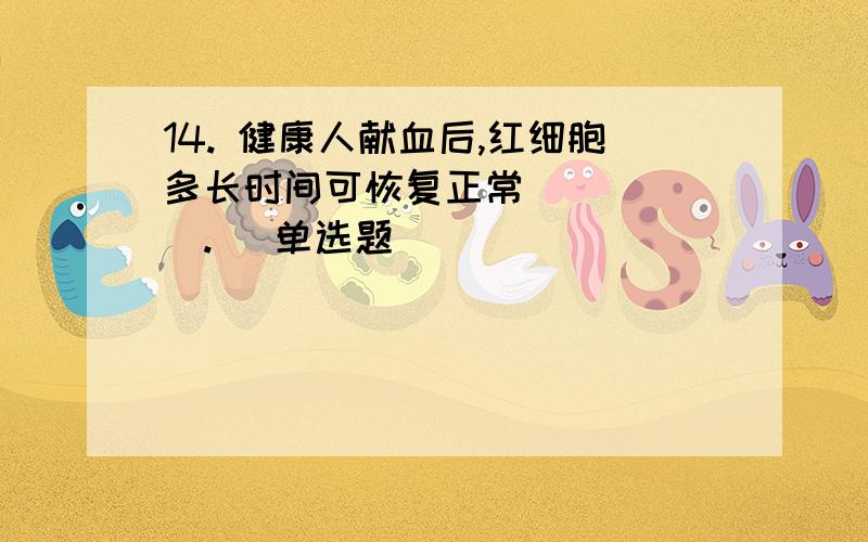 14. 健康人献血后,红细胞多长时间可恢复正常______. (单选题)