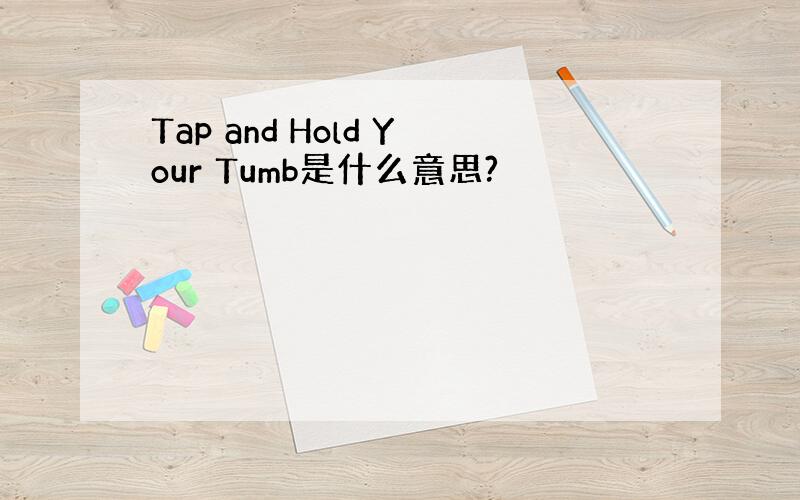 Tap and Hold Your Tumb是什么意思?