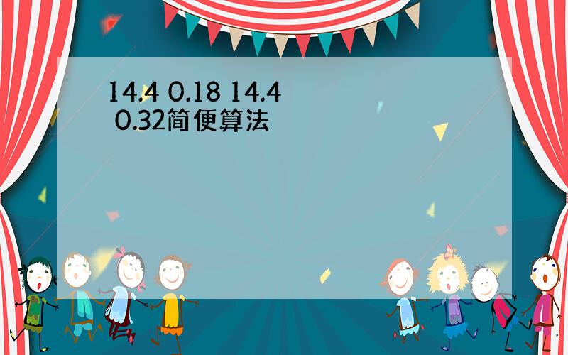 14.4 0.18 14.4 0.32简便算法