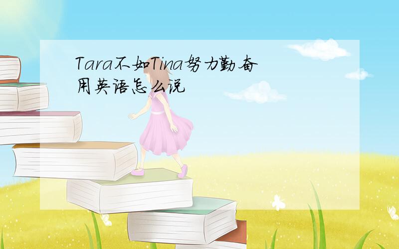 Tara不如Tina努力勤奋用英语怎么说