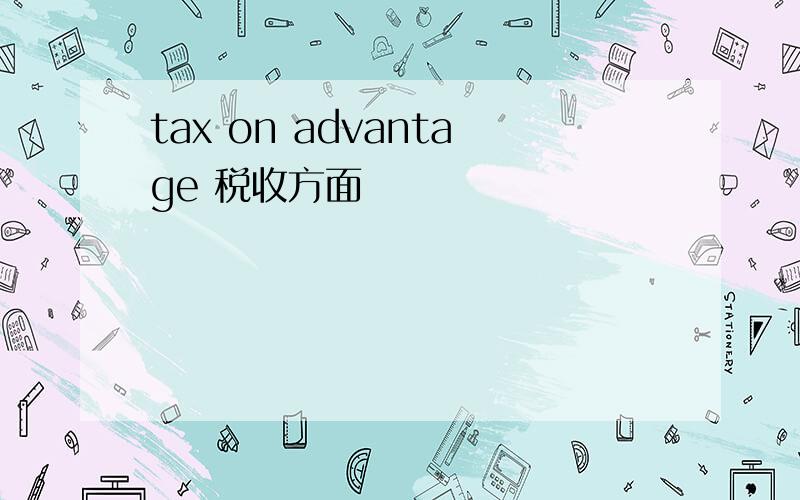 tax on advantage 税收方面