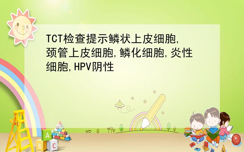 TCT检查提示鳞状上皮细胞,颈管上皮细胞,鳞化细胞,炎性细胞,HPV阴性