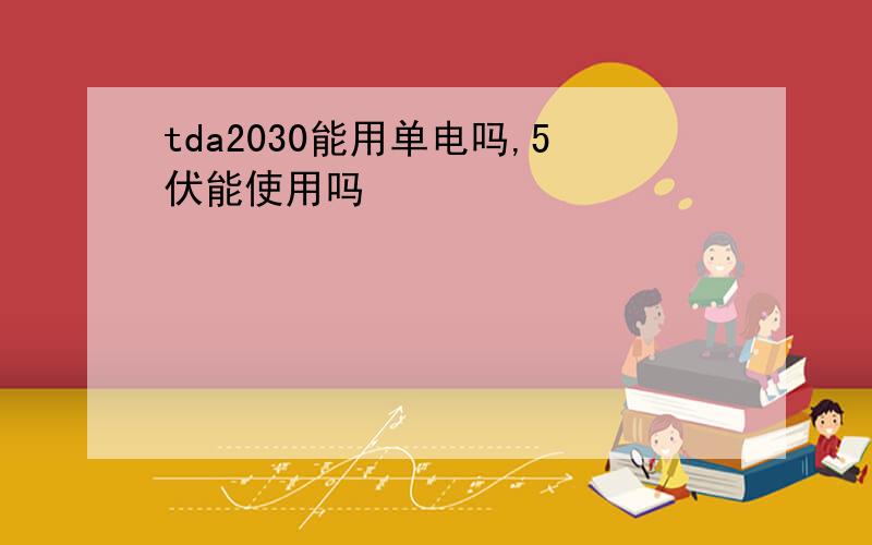 tda2030能用单电吗,5伏能使用吗