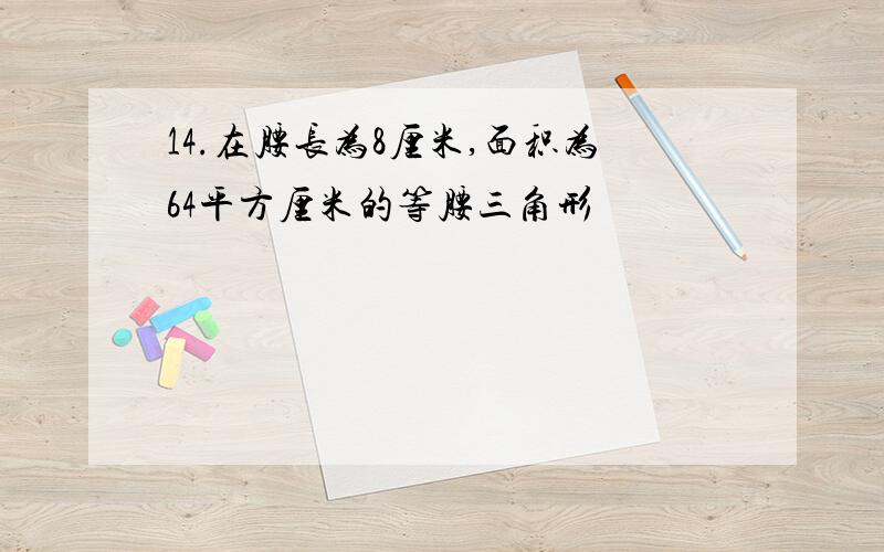 14.在腰长为8厘米,面积为64平方厘米的等腰三角形