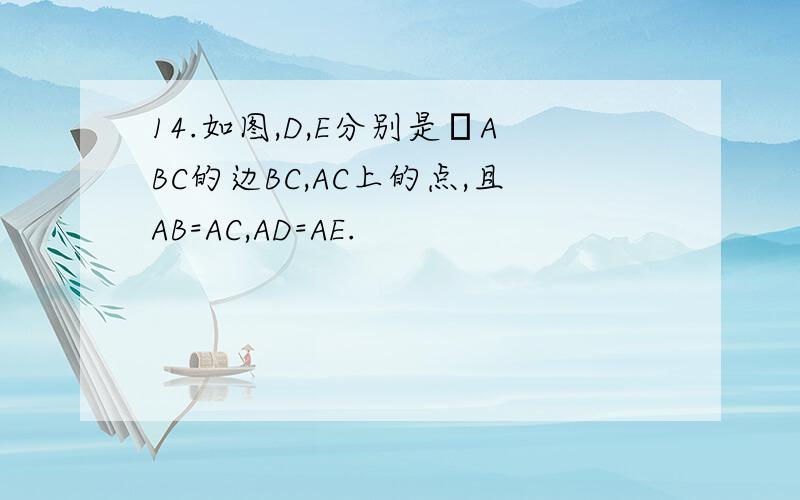 14.如图,D,E分别是ΔABC的边BC,AC上的点,且AB=AC,AD=AE.