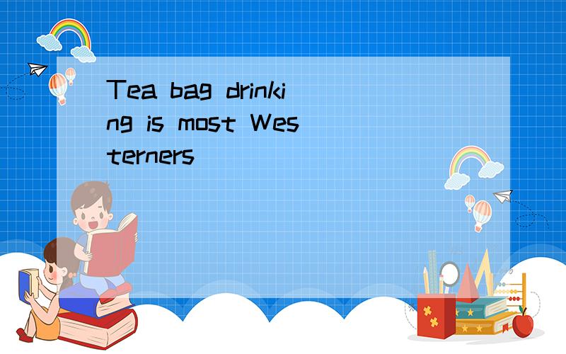 Tea bag drinking is most Westerners