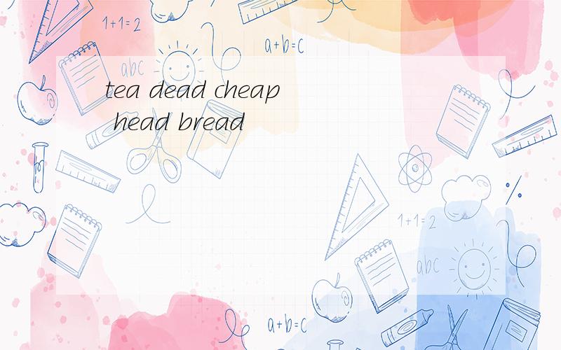 tea dead cheap head bread