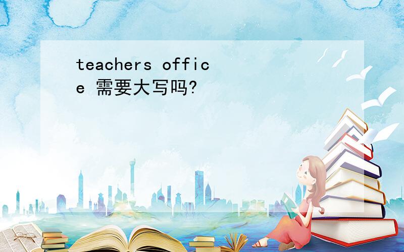 teachers office 需要大写吗?