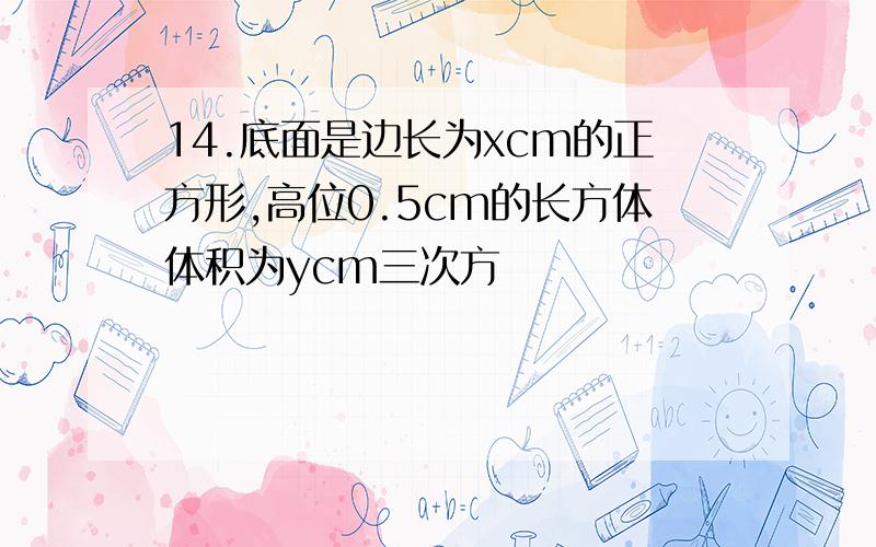 14.底面是边长为xcm的正方形,高位0.5cm的长方体体积为ycm三次方