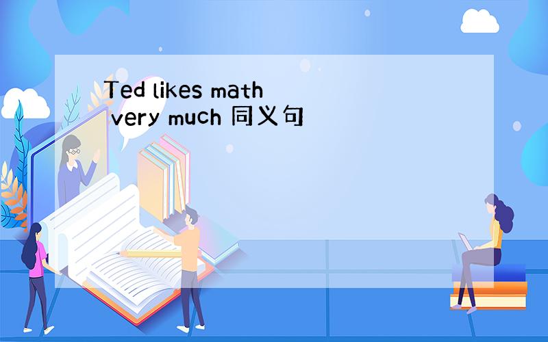 Ted likes math very much 同义句