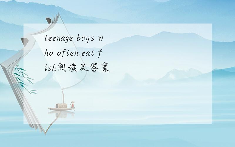 teenage boys who often eat fish阅读及答案