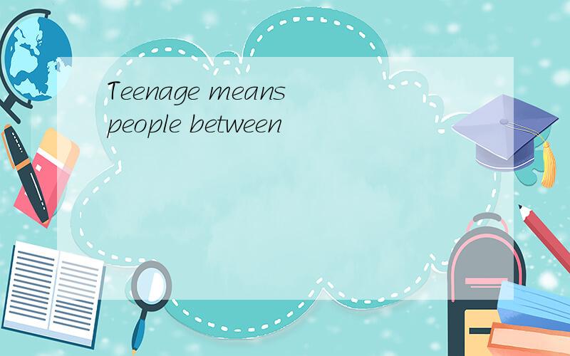 Teenage means people between