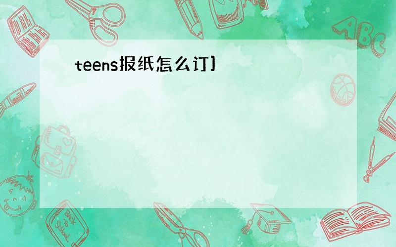 teens报纸怎么订]