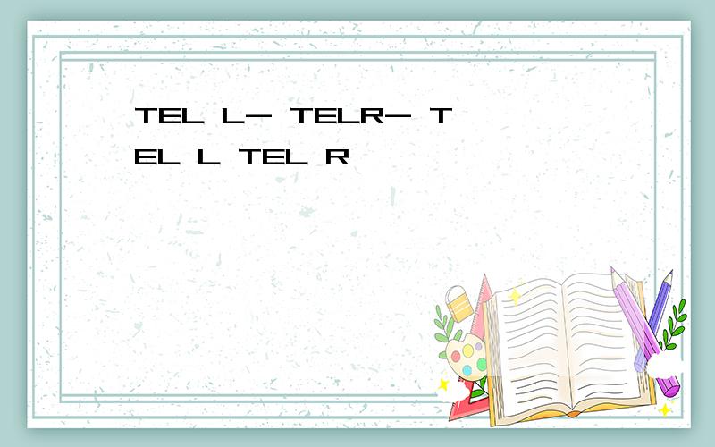 TEL L- TELR- TEL L TEL R