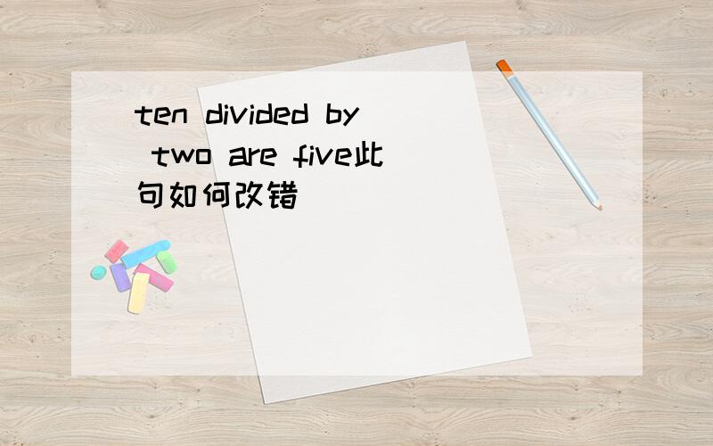 ten divided by two are five此句如何改错