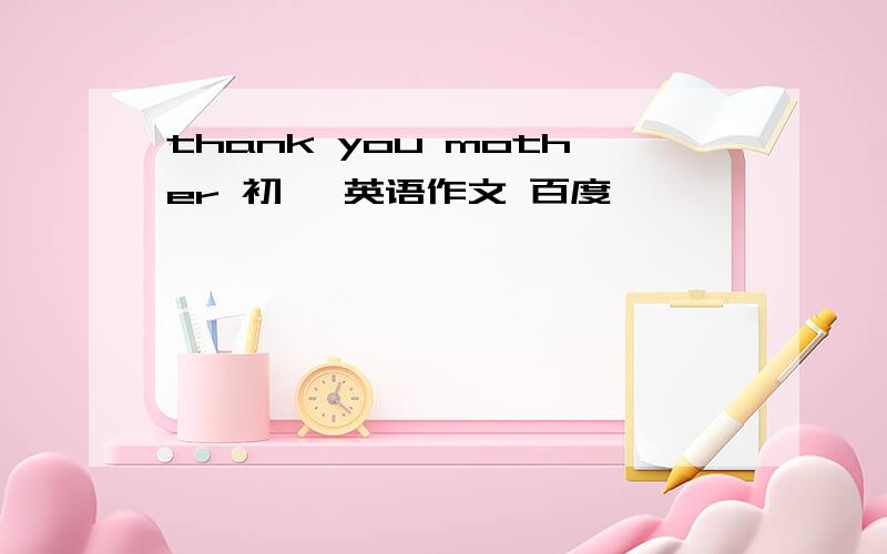 thank you mother 初一 英语作文 百度