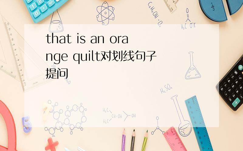 that is an orange quilt对划线句子提问