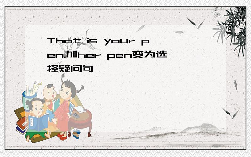 That is your pen.加her pen变为选择疑问句