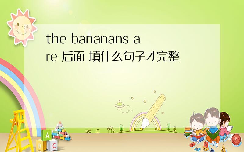 the bananans are 后面 填什么句子才完整