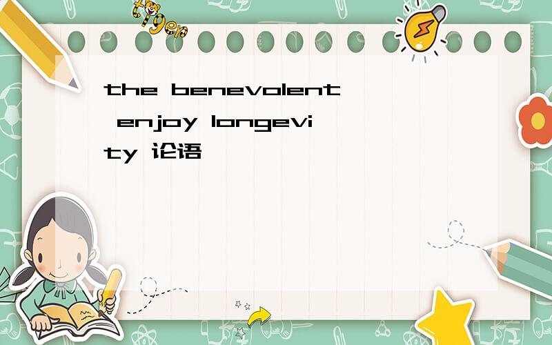 the benevolent enjoy longevity 论语