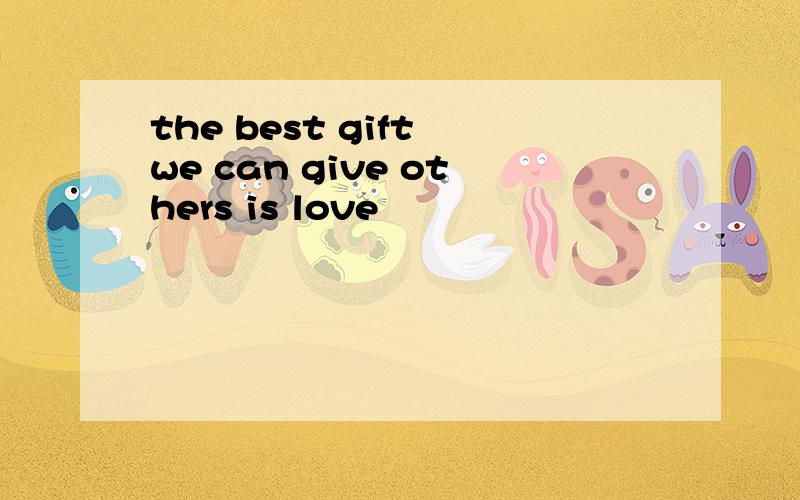 the best gift we can give others is love