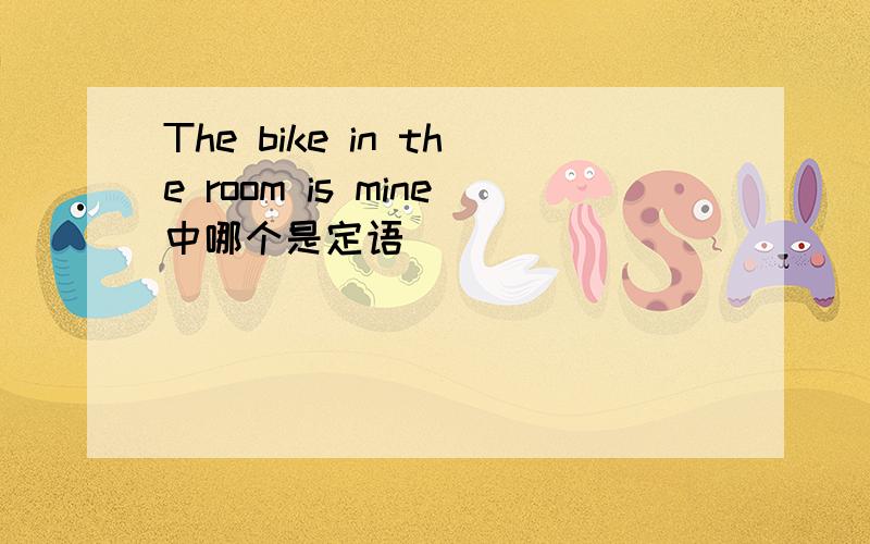 The bike in the room is mine中哪个是定语