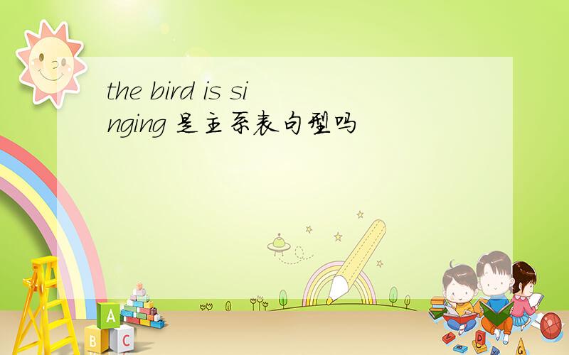 the bird is singing 是主系表句型吗