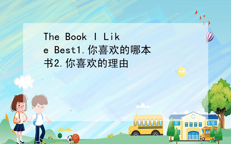 The Book I Like Best1.你喜欢的哪本书2.你喜欢的理由