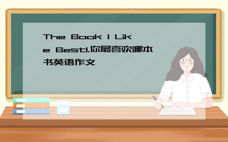 The Book I Like Best1.你最喜欢哪本书英语作文